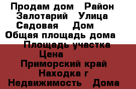 Продам дом › Район ­ Залотарий › Улица ­ Садовая  › Дом ­ 4 › Общая площадь дома ­ 100 › Площадь участка ­ 1 000 › Цена ­ 1 000 050 - Приморский край, Находка г. Недвижимость » Дома, коттеджи, дачи продажа   . Приморский край